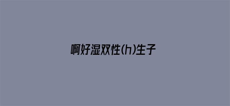 啊好湿双性(h)生子-Movie